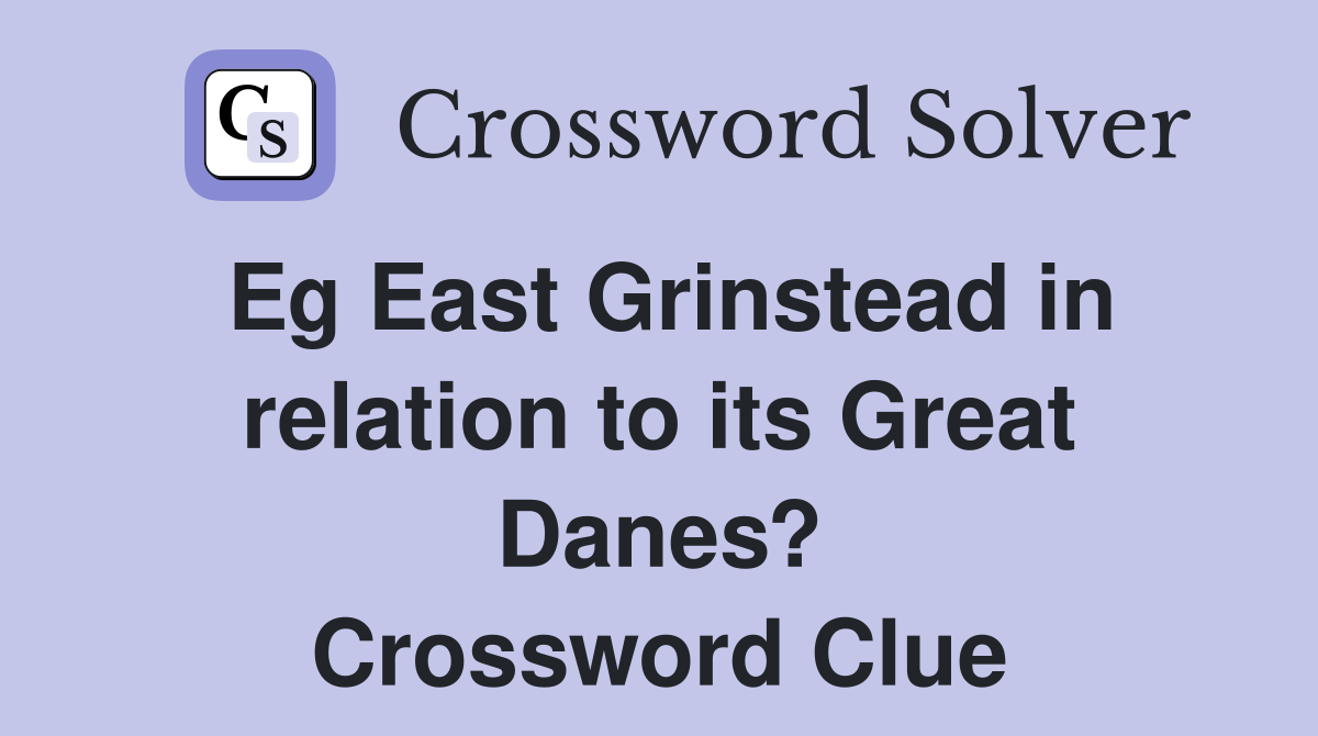 Eg East Grinstead in relation to its Great Danes? Crossword Clue