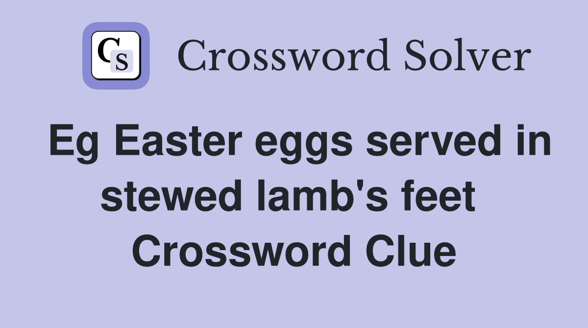 Eg Easter eggs served in stewed lamb's feet  Crossword Clue