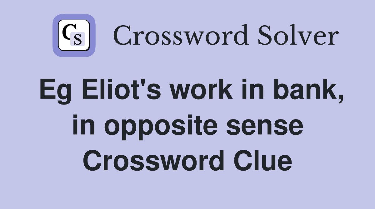 Eg Eliot's work in bank, in opposite sense Crossword Clue