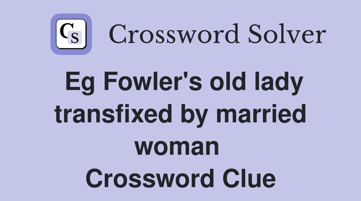 Eg Fowler's old lady transfixed by married woman  Crossword Clue