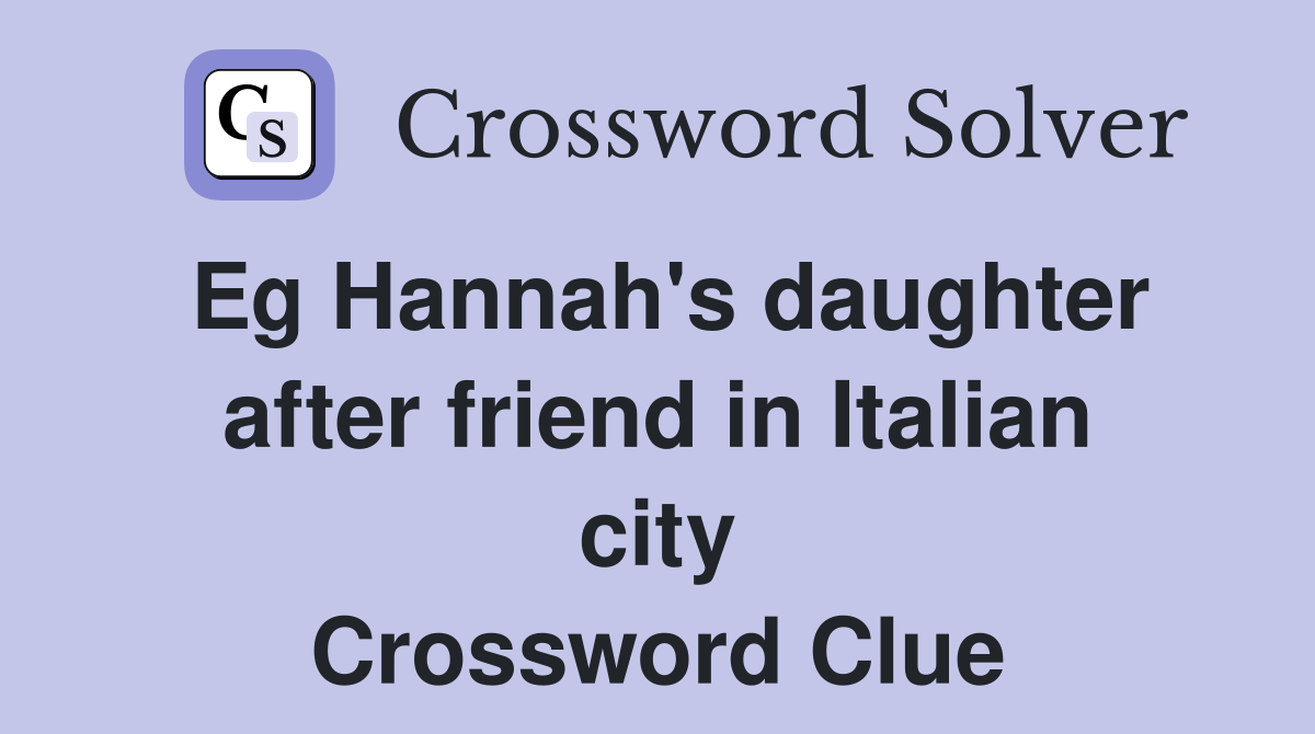 Eg Hannah's daughter after friend in Italian city Crossword Clue