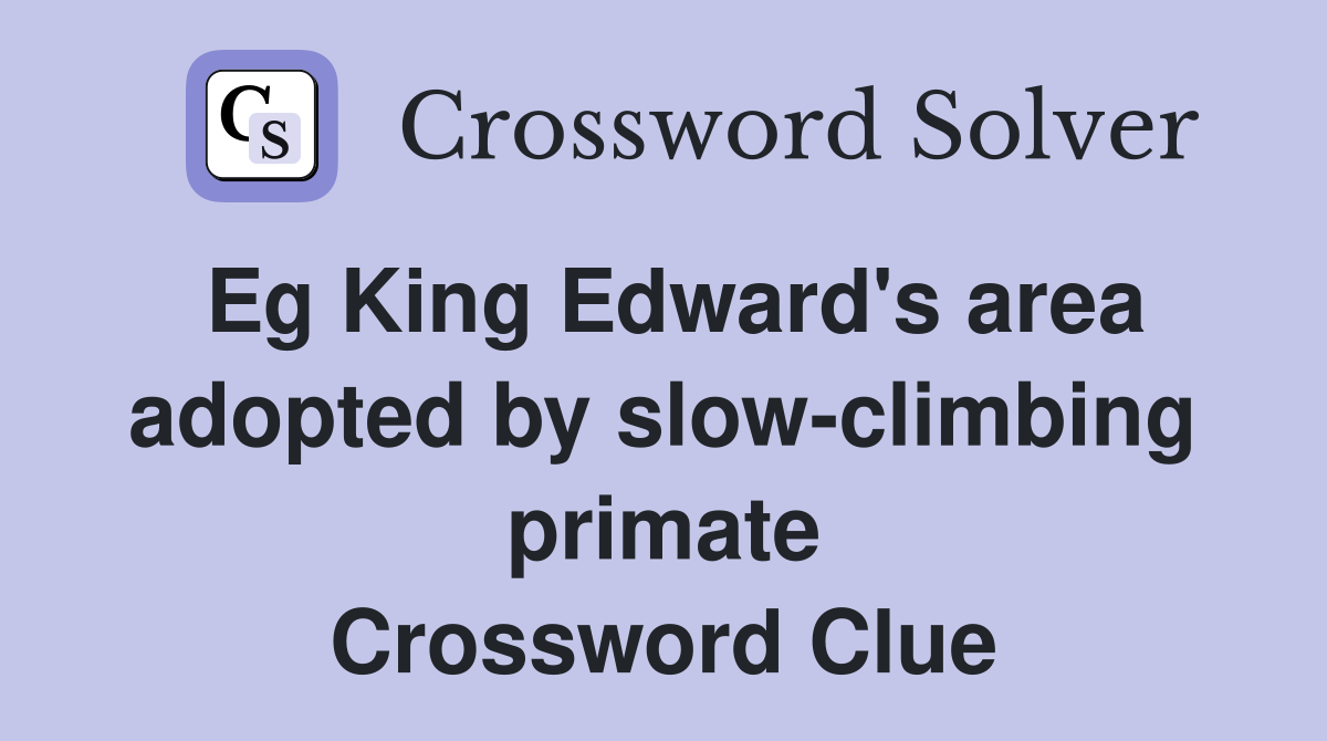 Eg King Edward's area adopted by slow-climbing primate Crossword Clue