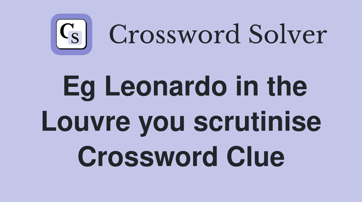 Eg Leonardo in the Louvre you scrutinise Crossword Clue