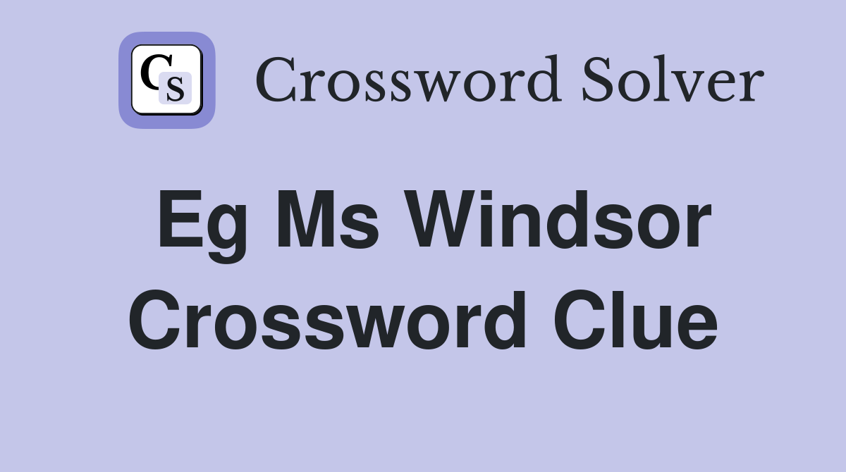 Eg Ms Windsor Crossword Clue