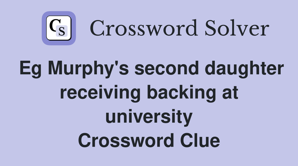 Eg Murphy's second daughter receiving backing at university Crossword Clue
