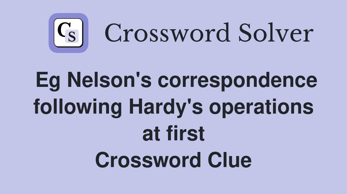Eg Nelson's correspondence following Hardy's operations at first Crossword Clue
