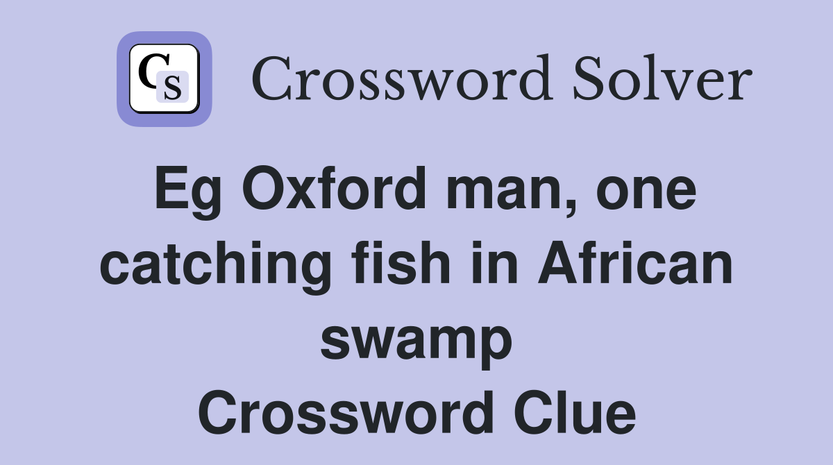 Eg Oxford man, one catching fish in African swamp Crossword Clue