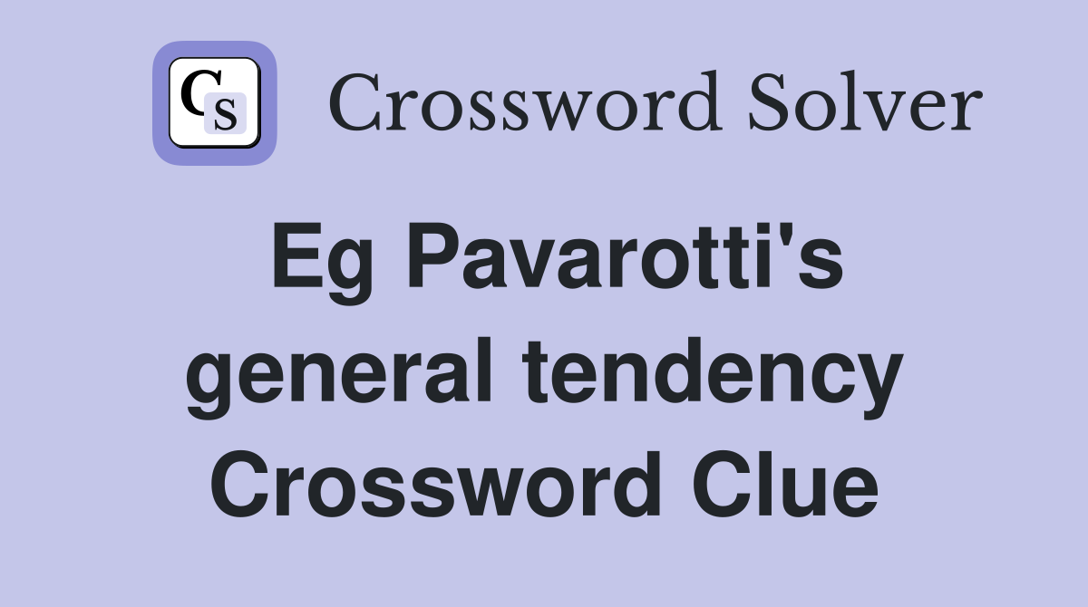 Eg Pavarotti's general tendency Crossword Clue