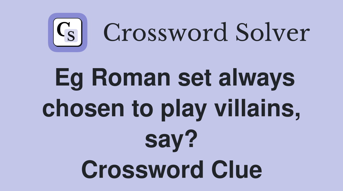 Eg Roman set always chosen to play villains, say? Crossword Clue