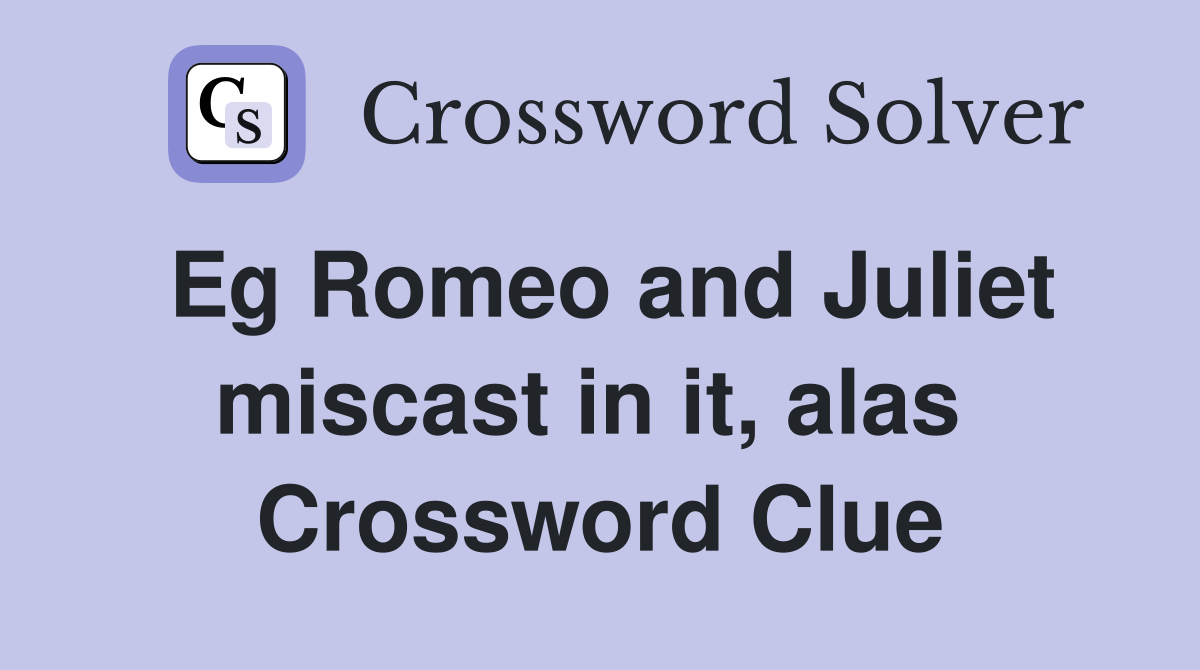 Eg Romeo and Juliet miscast in it, alas  Crossword Clue