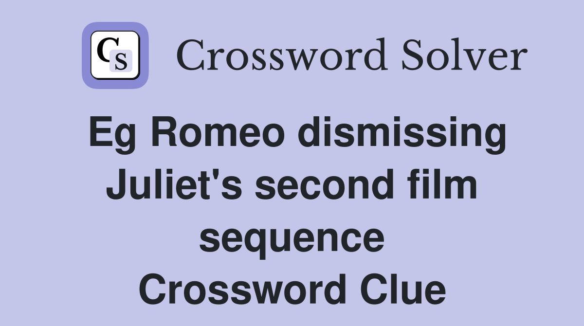 Eg Romeo dismissing Juliet's second film sequence Crossword Clue