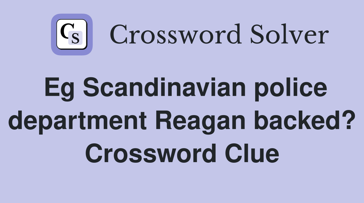 Eg Scandinavian police department Reagan backed? Crossword Clue