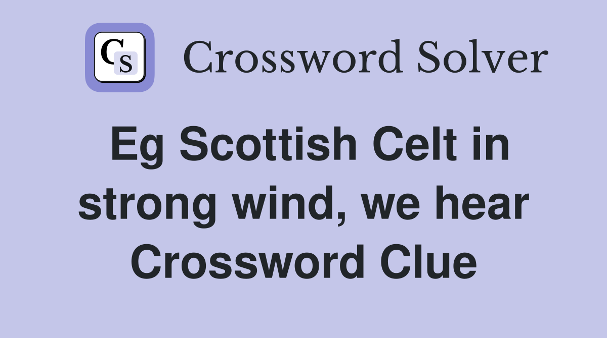 Eg Scottish Celt in strong wind, we hear Crossword Clue