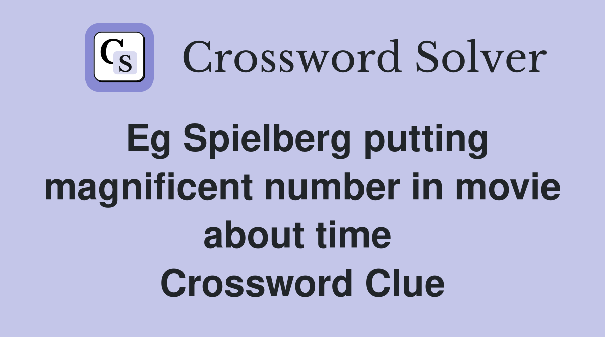 Eg Spielberg putting magnificent number in movie about time  Crossword Clue