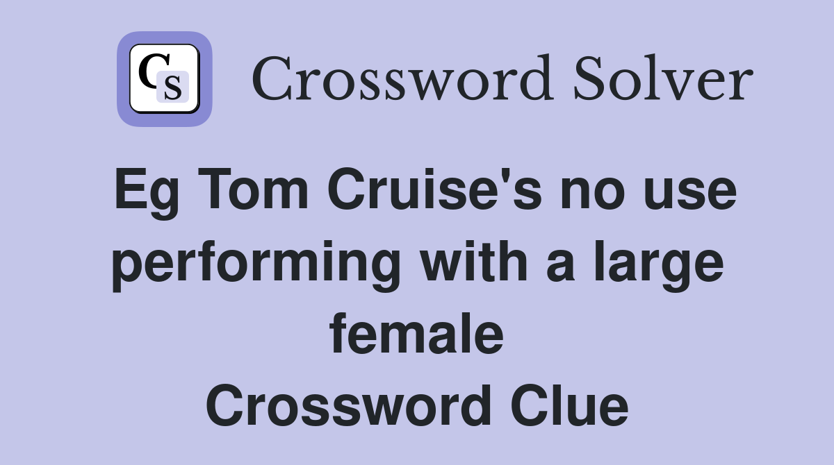 Eg Tom Cruise's no use performing with a large female Crossword Clue