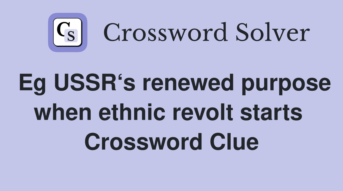 Eg USSR‘s renewed purpose when ethnic revolt starts  Crossword Clue