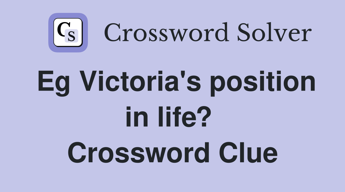 Eg Victoria's position in life?  Crossword Clue