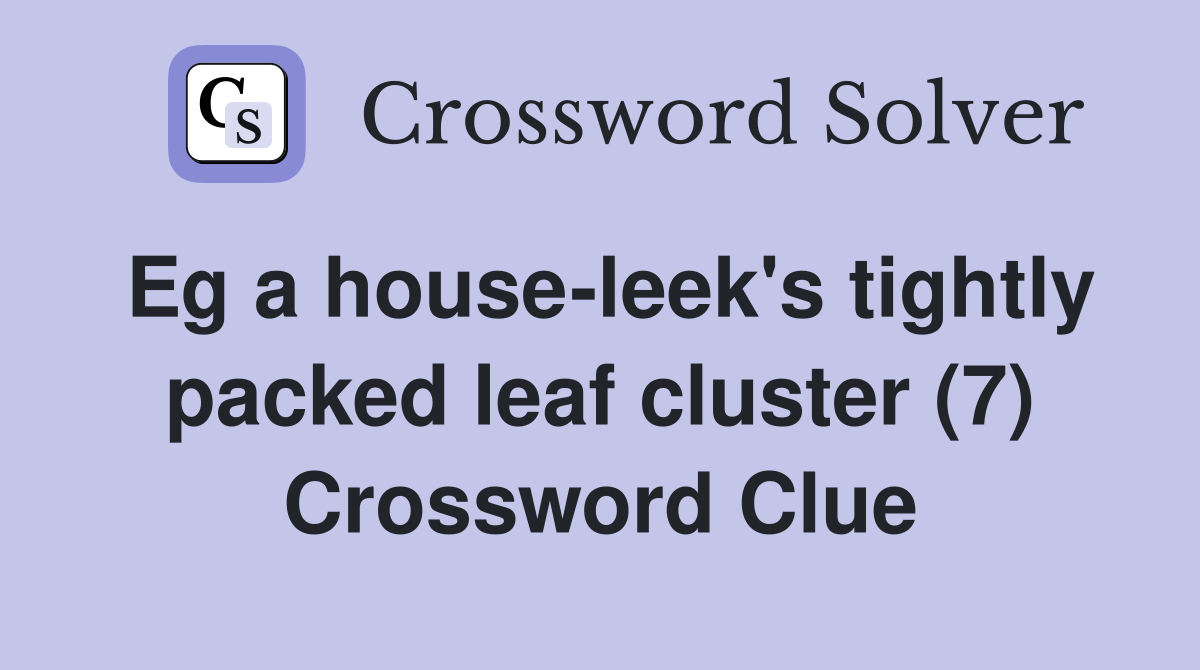 Eg a house-leek's tightly packed leaf cluster (7) Crossword Clue