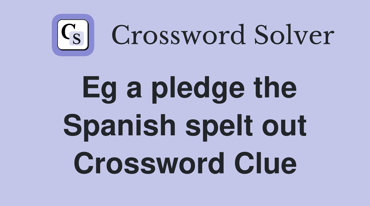 Eg a pledge the Spanish spelt out Crossword Clue