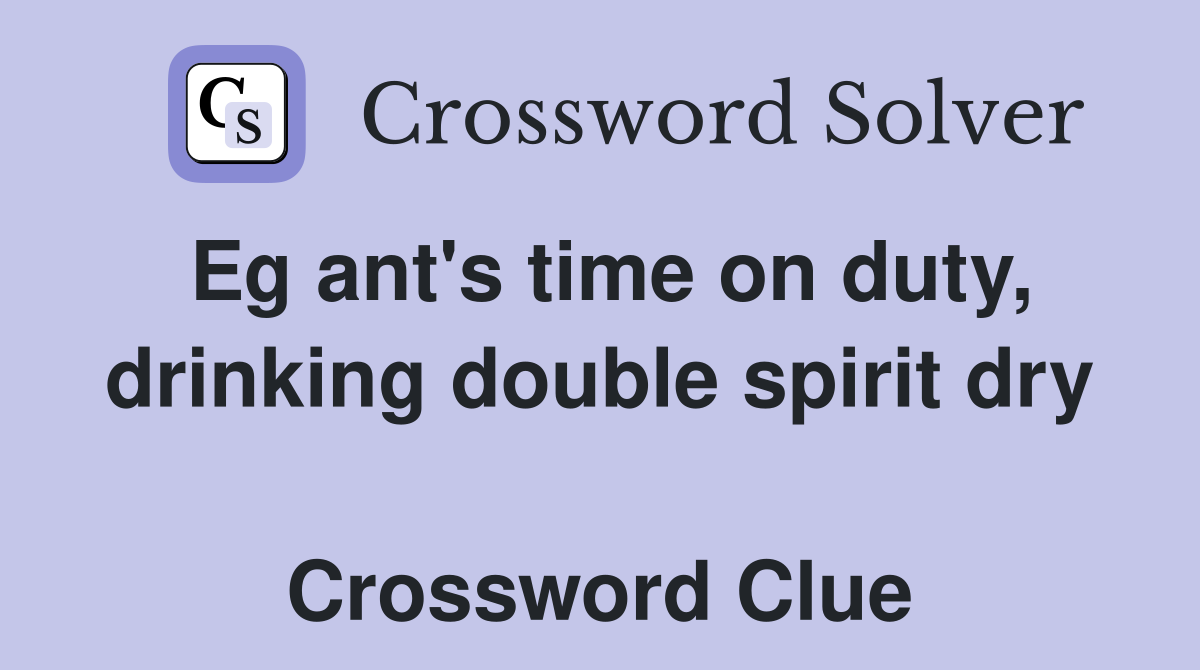 Eg ant's time on duty, drinking double spirit dry  Crossword Clue