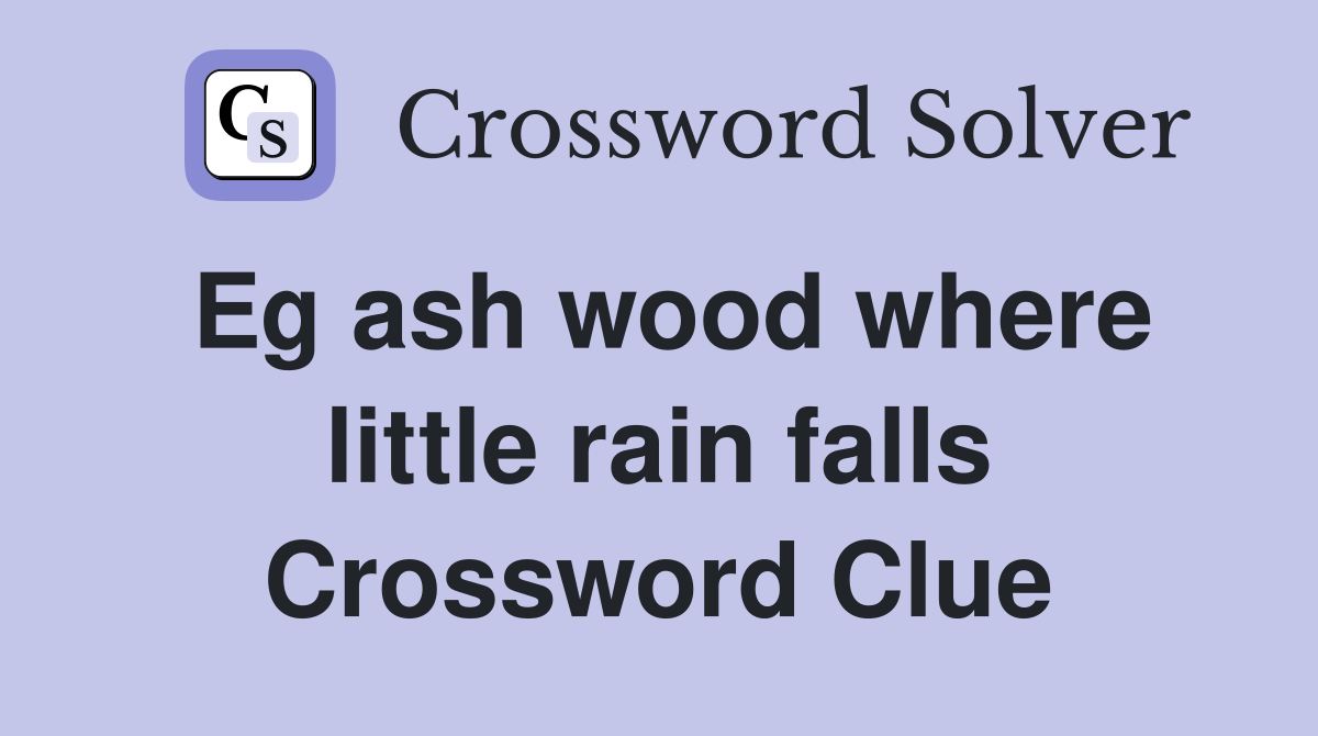 Eg ash wood where little rain falls Crossword Clue