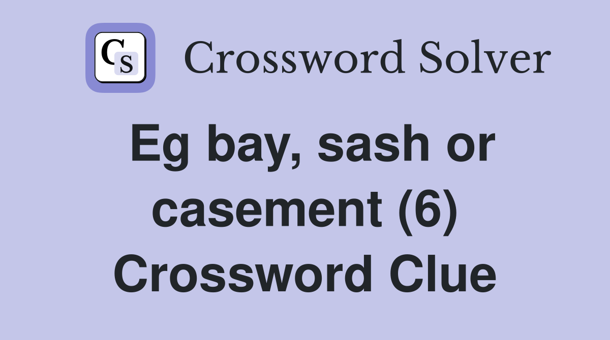 Eg bay, sash or casement (6) Crossword Clue
