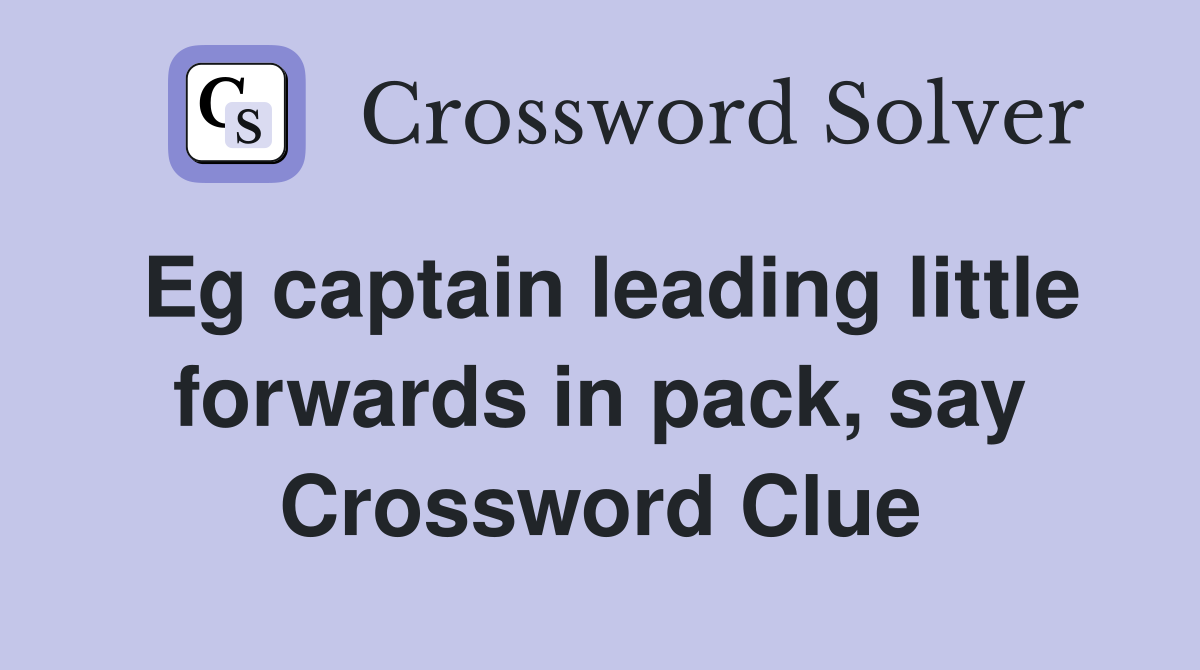 Eg captain leading little forwards in pack, say Crossword Clue