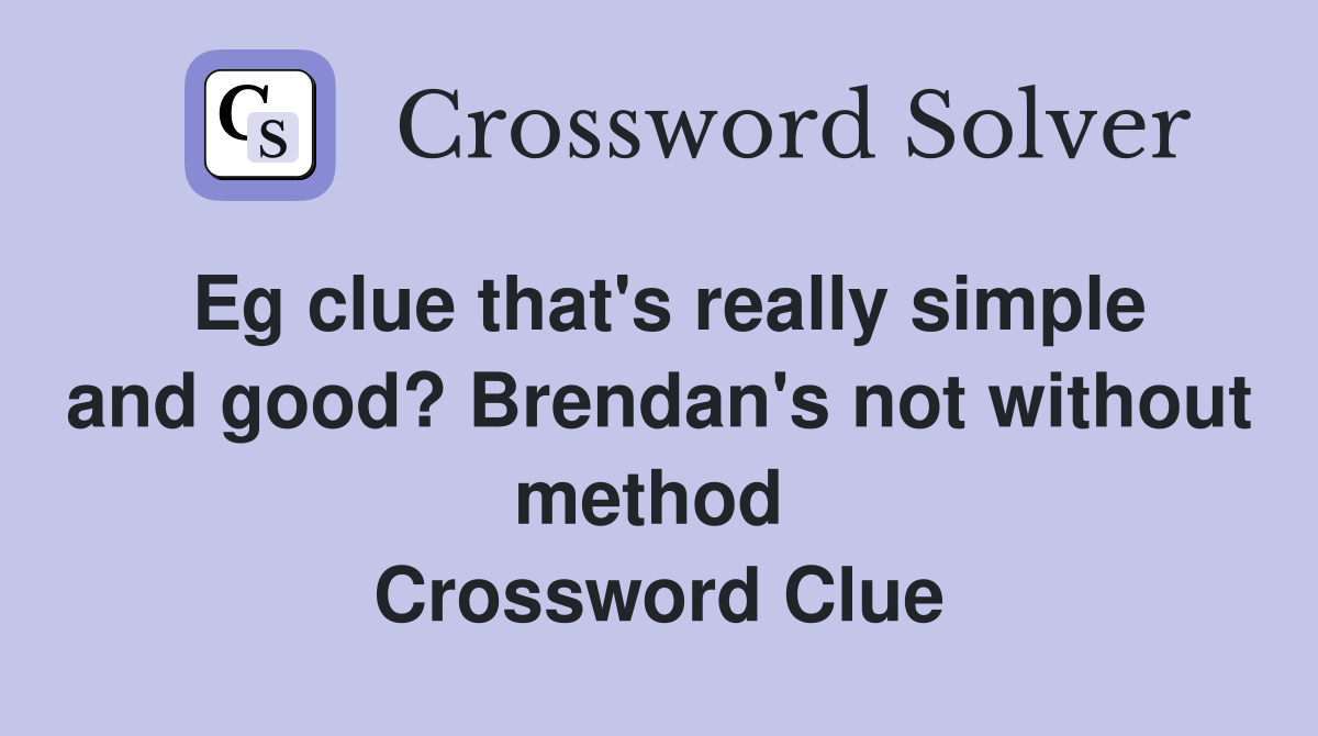 Eg clue that's really simple and good? Brendan's not without method  Crossword Clue