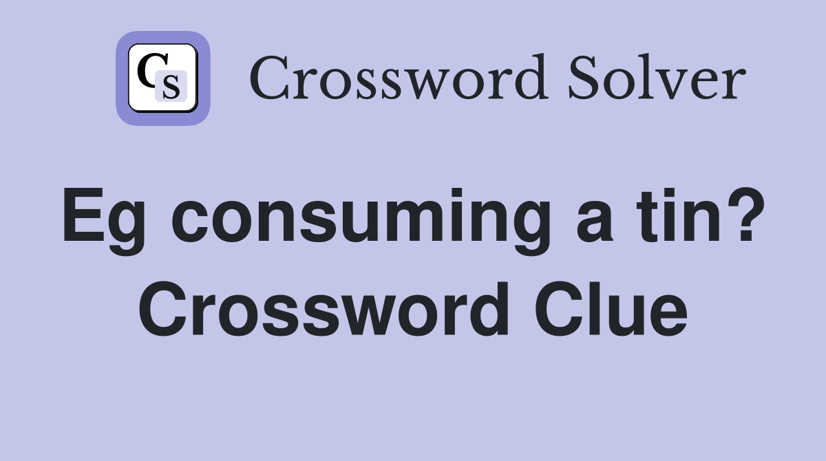 Eg consuming a tin?  Crossword Clue