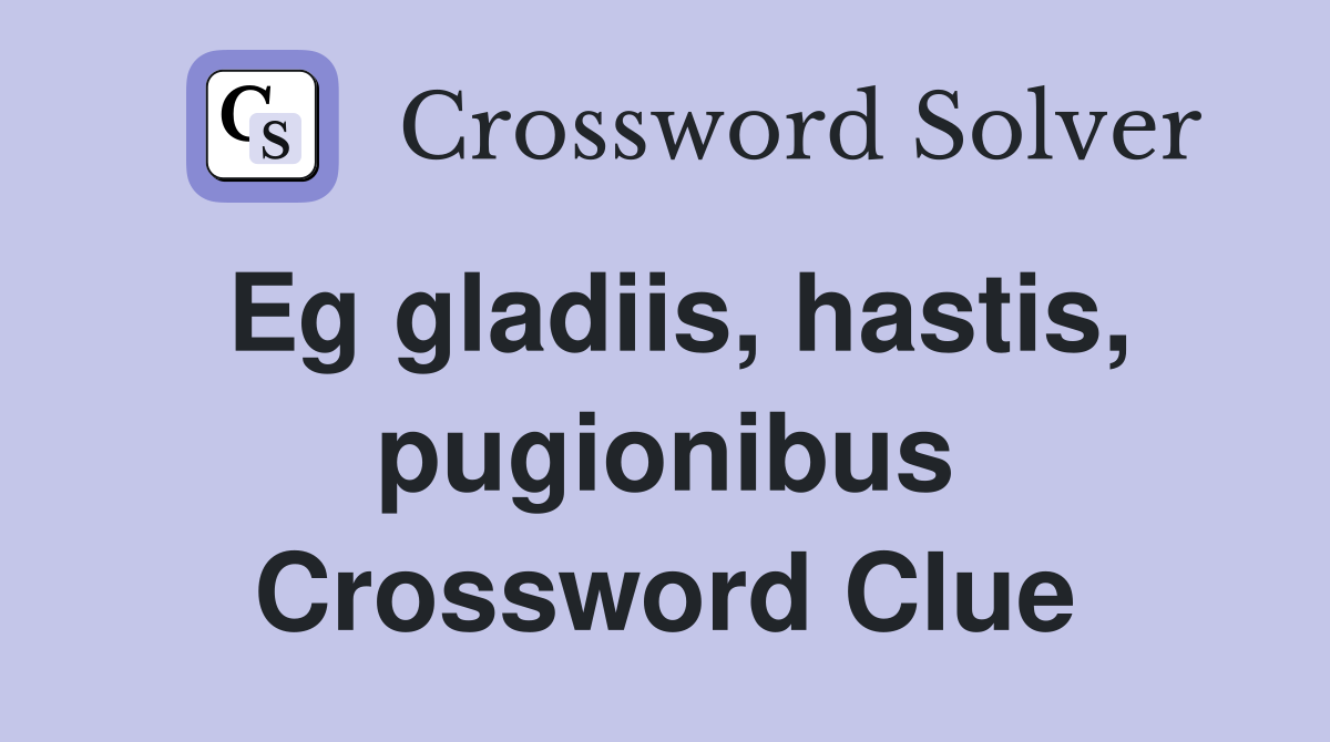 Eg gladiis, hastis, pugionibus Crossword Clue