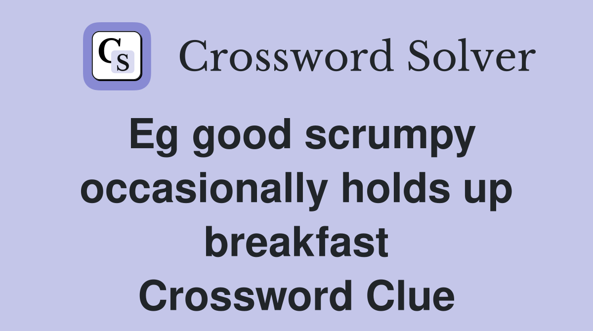 Eg good scrumpy occasionally holds up breakfast Crossword Clue