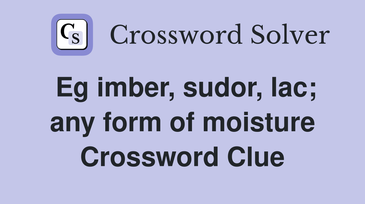 Eg imber, sudor, lac; any form of moisture Crossword Clue