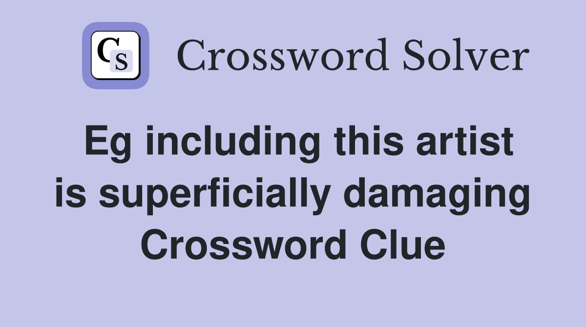 Eg including this artist is superficially damaging Crossword Clue