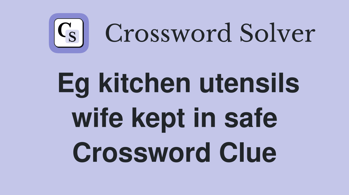 Eg kitchen utensils wife kept in safe Crossword Clue