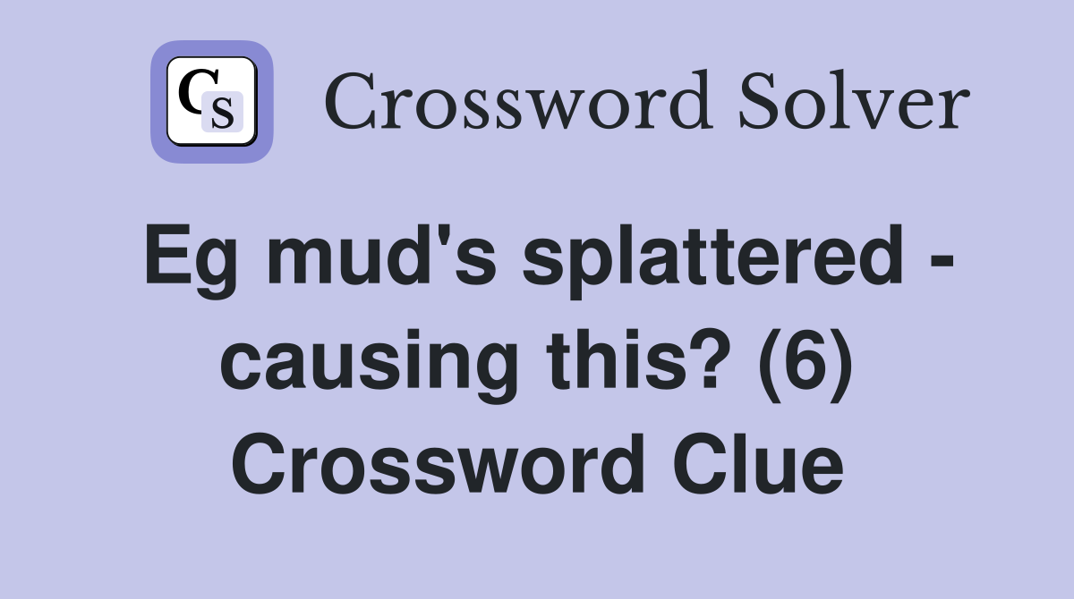 Eg mud's splattered - causing this? (6) Crossword Clue