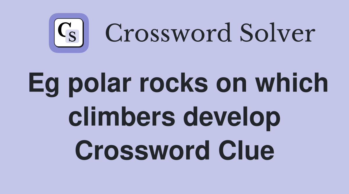 Eg polar rocks on which climbers develop Crossword Clue