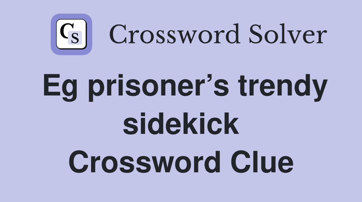 Eg prisoner’s trendy sidekick Crossword Clue