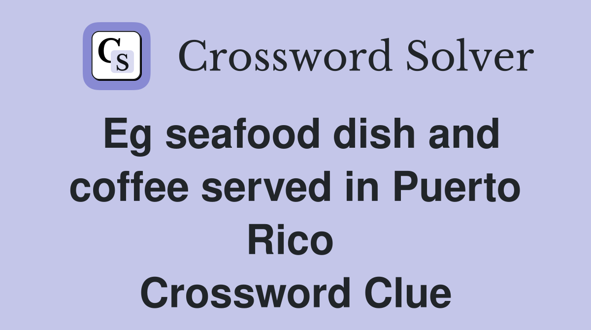 Eg seafood dish and coffee served in Puerto Rico  Crossword Clue
