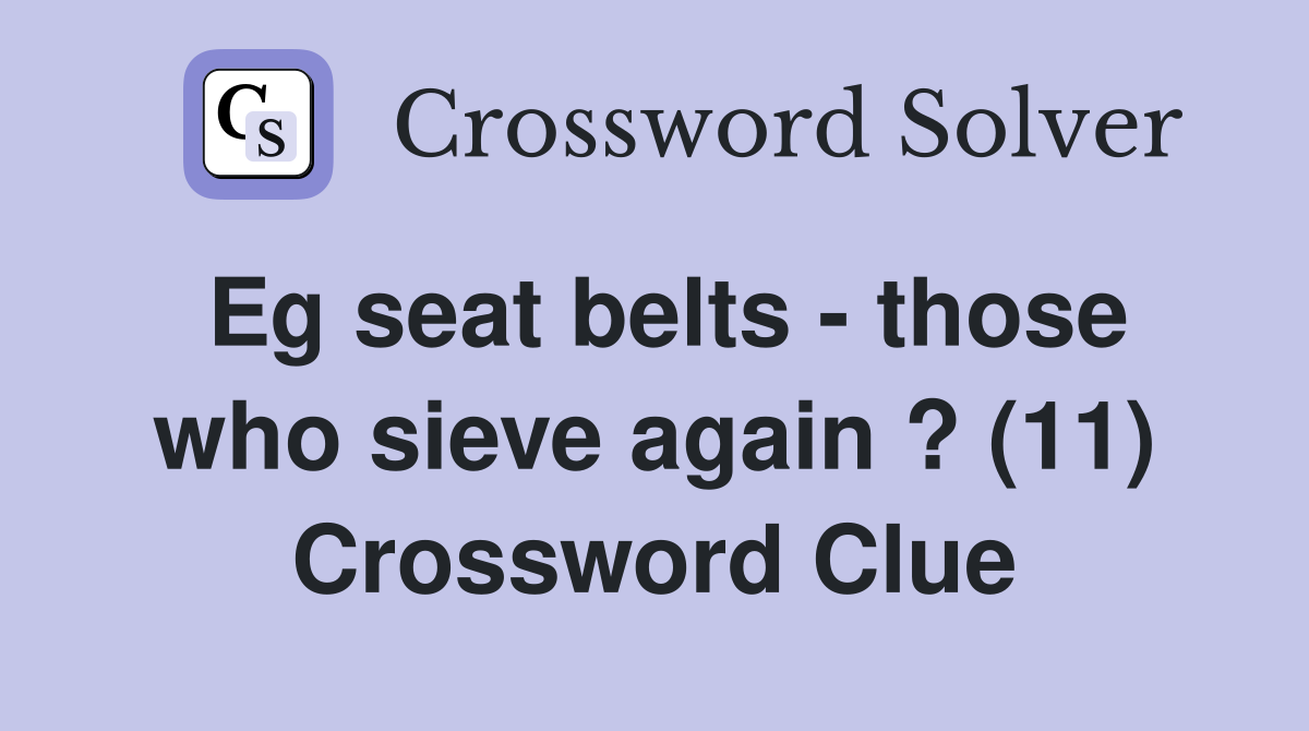 Eg seat belts - those who sieve again ? (11) Crossword Clue
