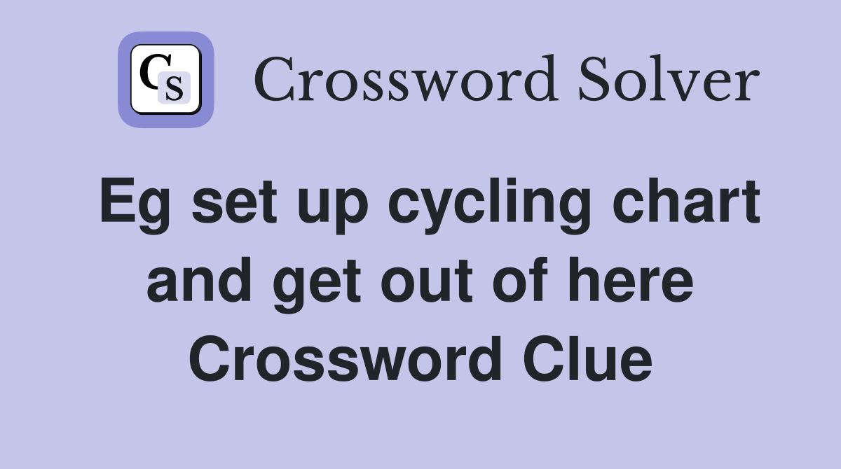Eg set up cycling chart and get out of here Crossword Clue