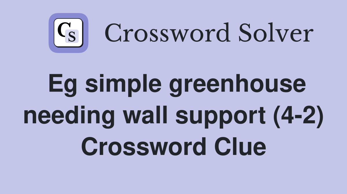 Eg simple greenhouse needing wall support (4-2) Crossword Clue