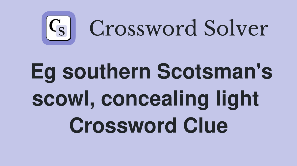 Eg southern Scotsman's scowl, concealing light  Crossword Clue
