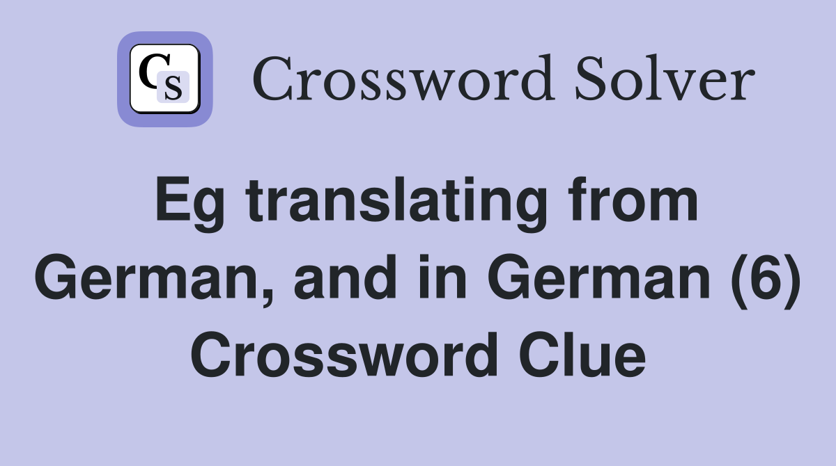 Eg translating from German, and in German (6) Crossword Clue