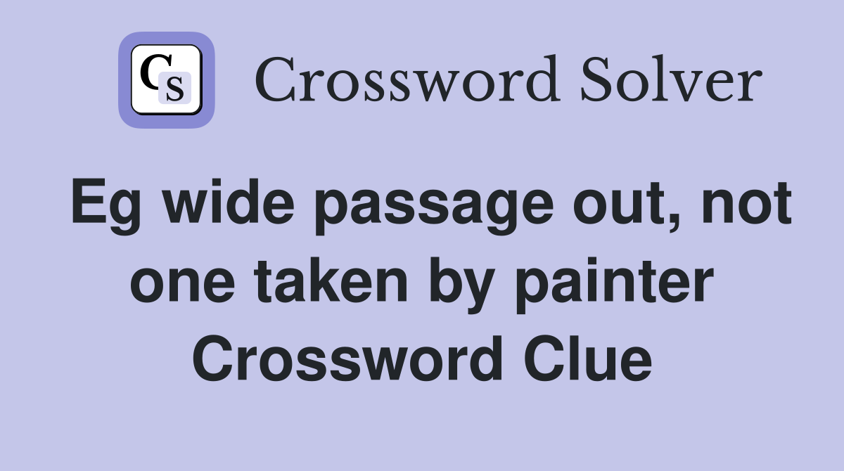 Eg wide passage out, not one taken by painter Crossword Clue
