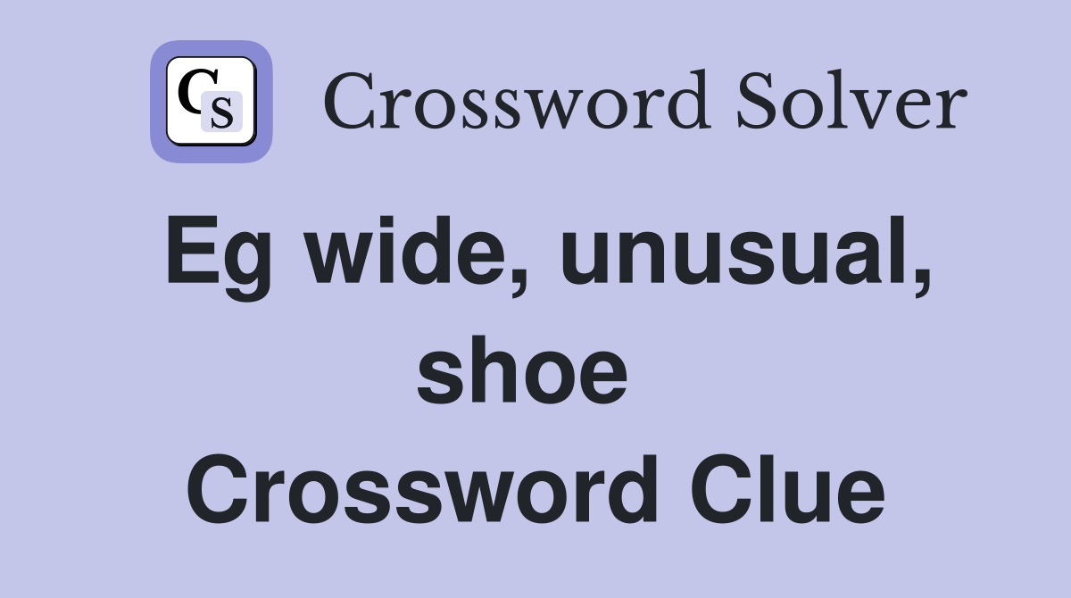 Eg wide, unusual, shoe  Crossword Clue