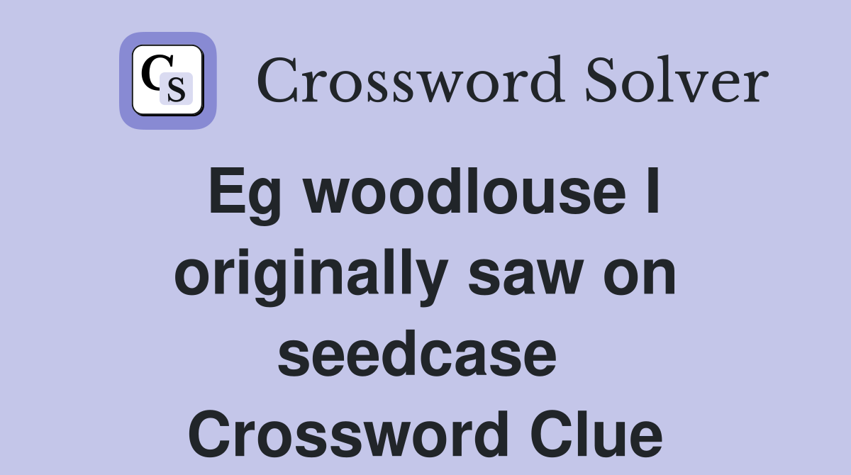 Eg woodlouse I originally saw on seedcase  Crossword Clue