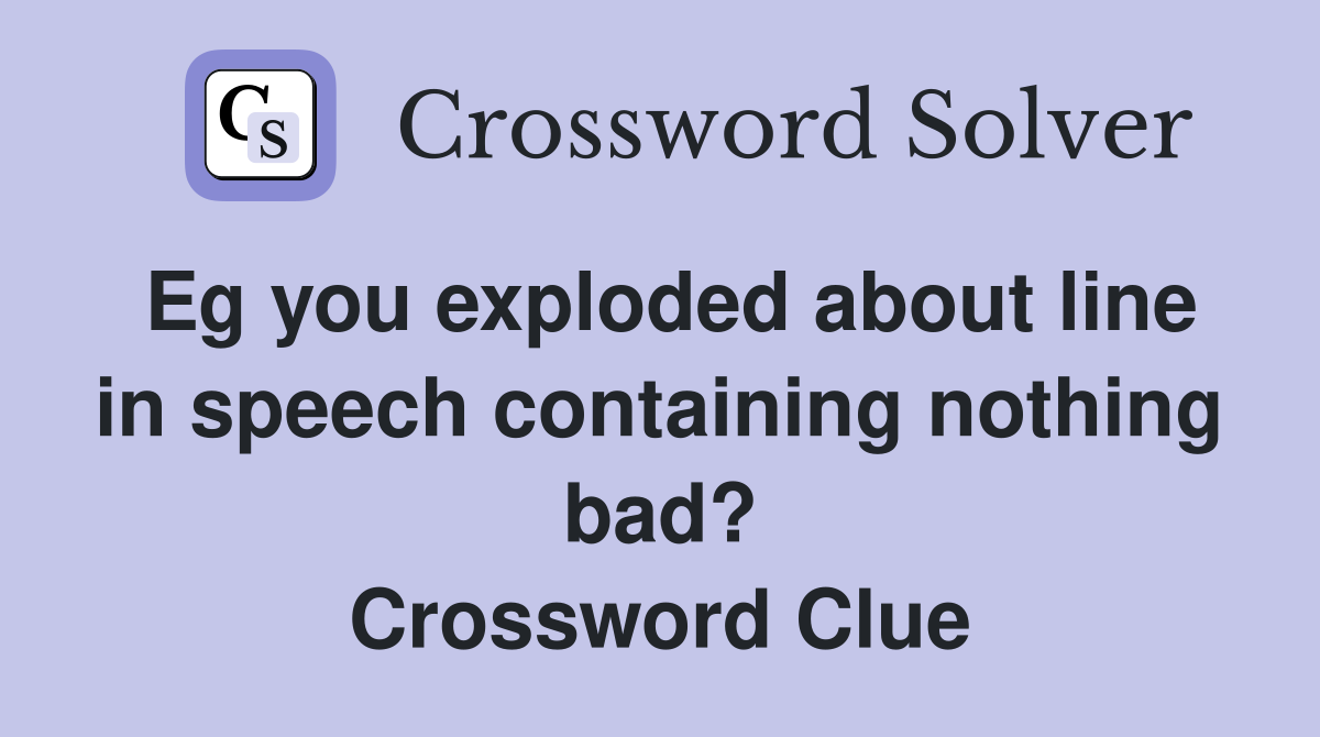 Eg you exploded about line in speech containing nothing bad? Crossword Clue
