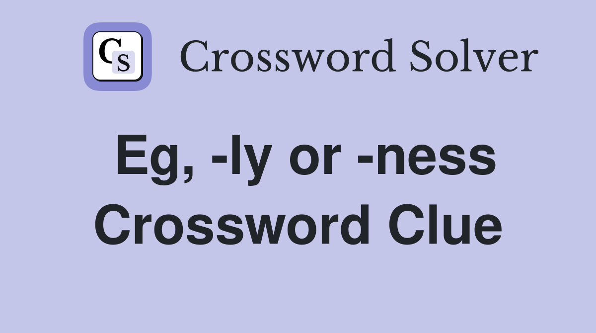 Eg, -ly or -ness Crossword Clue