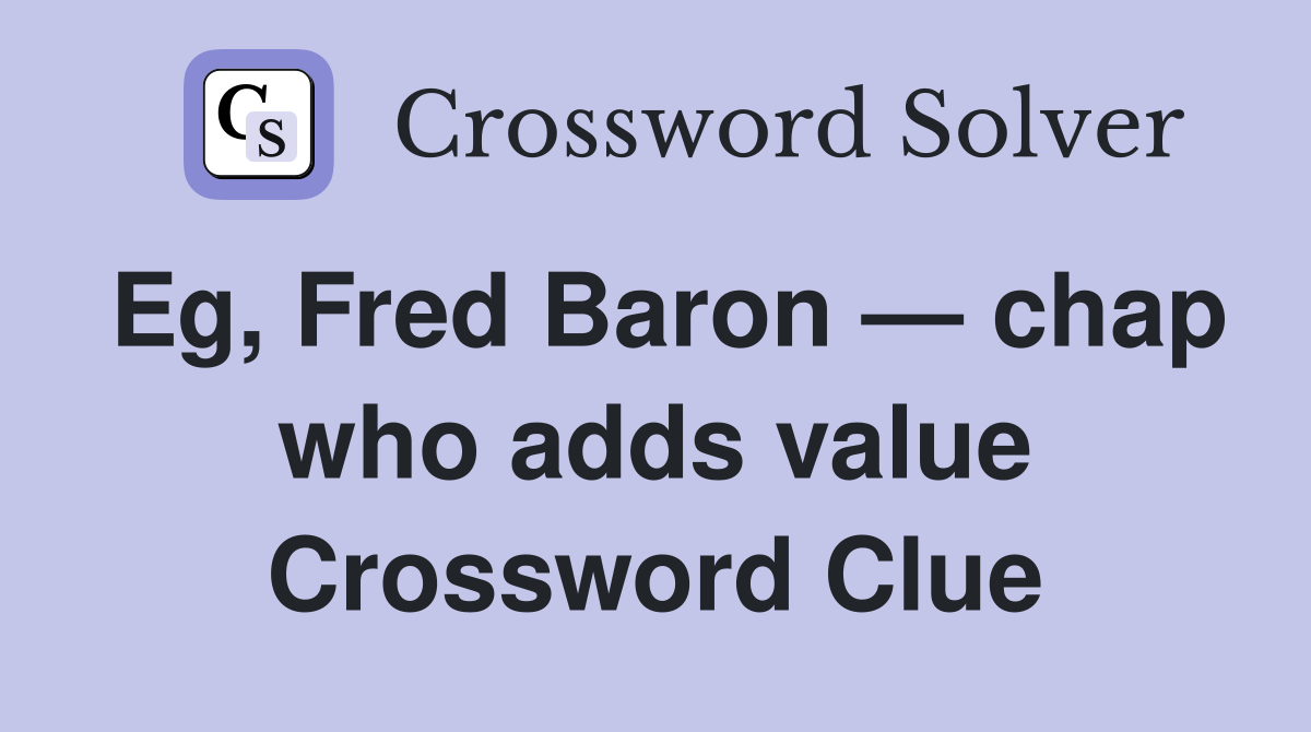 Eg, Fred Baron — chap who adds value Crossword Clue