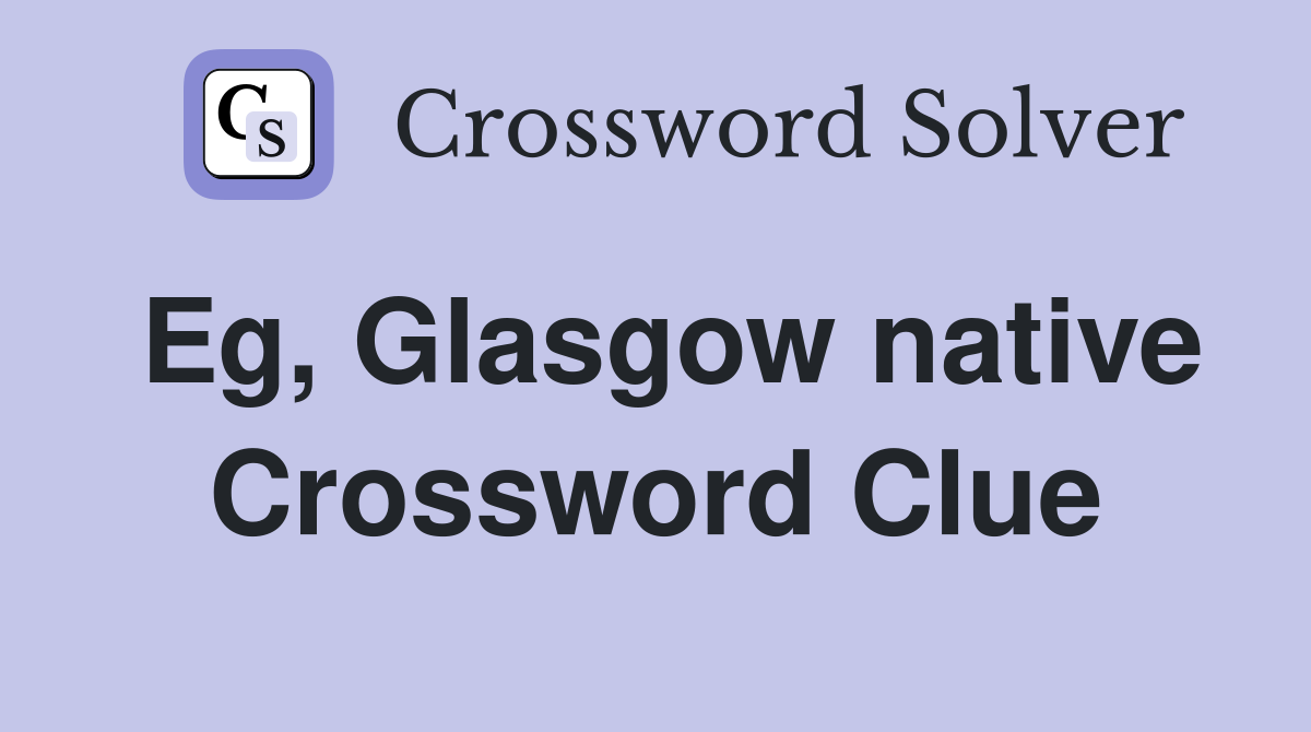 Eg, Glasgow native Crossword Clue